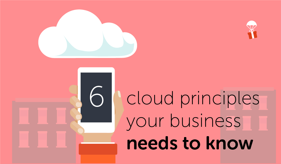 6 Cloud Principles your business needs to know