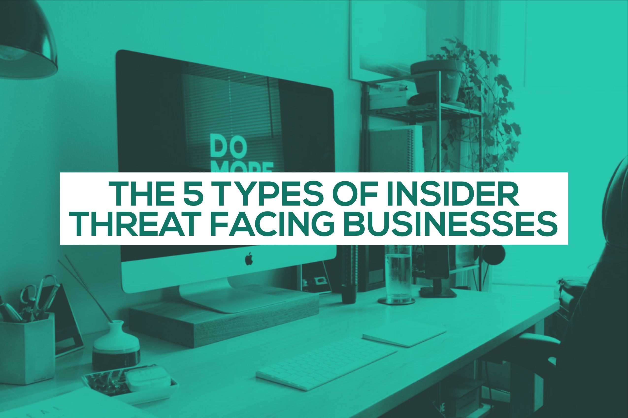 The 5 types of Insider Threat Facing Businesses