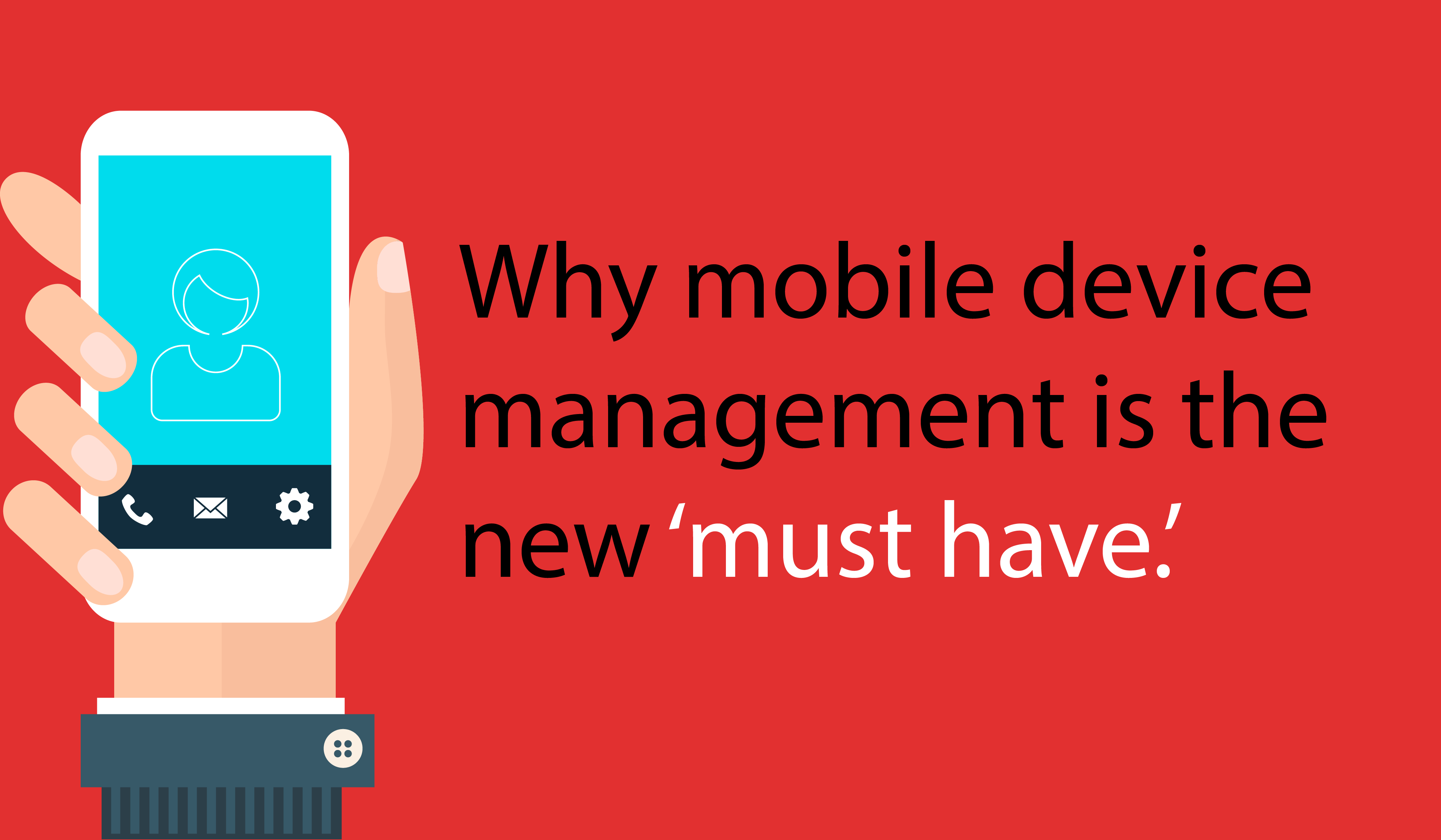 Why Mobile Device Management is the new must have