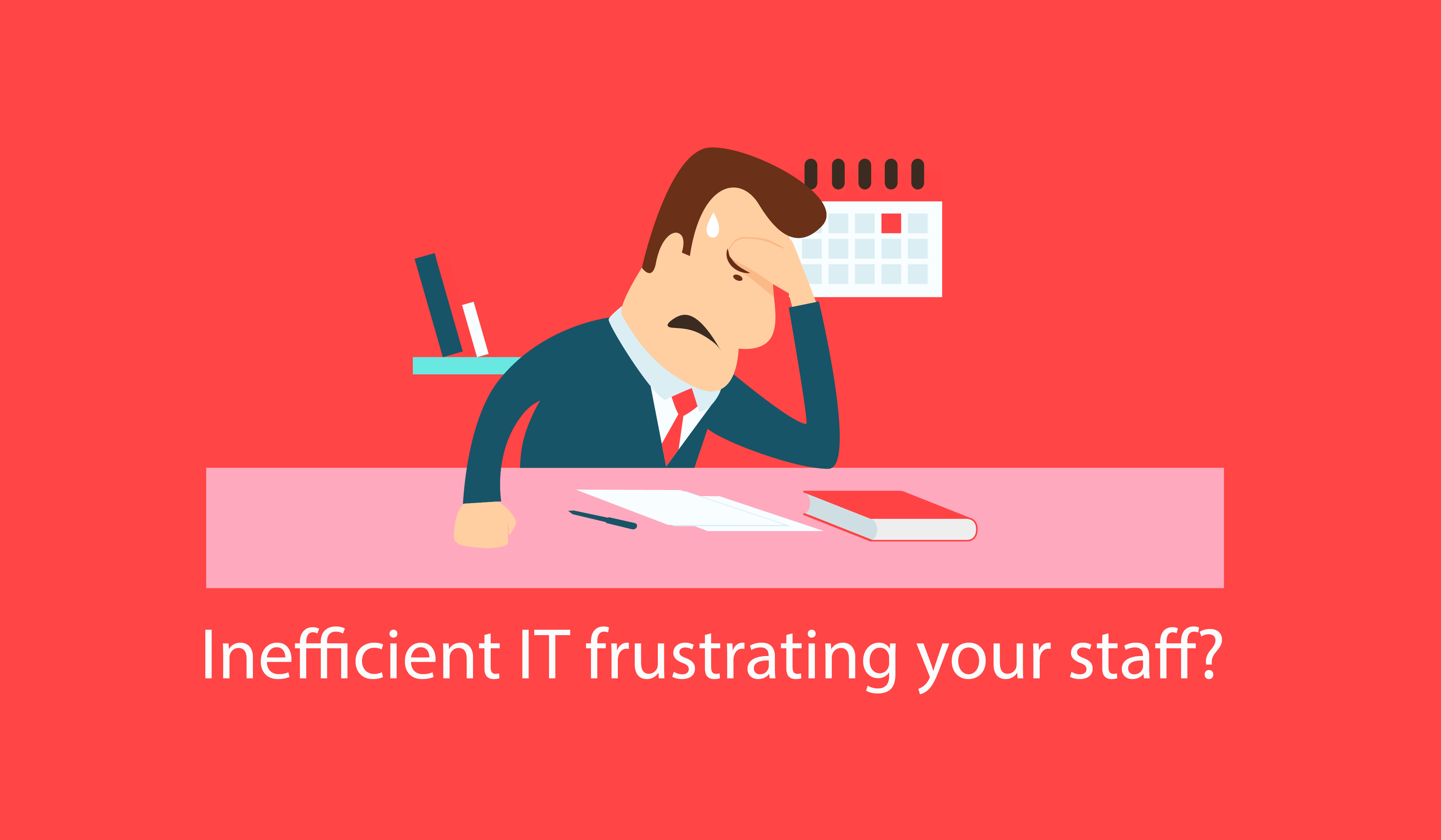 Inefficient IT frustrating your staff?