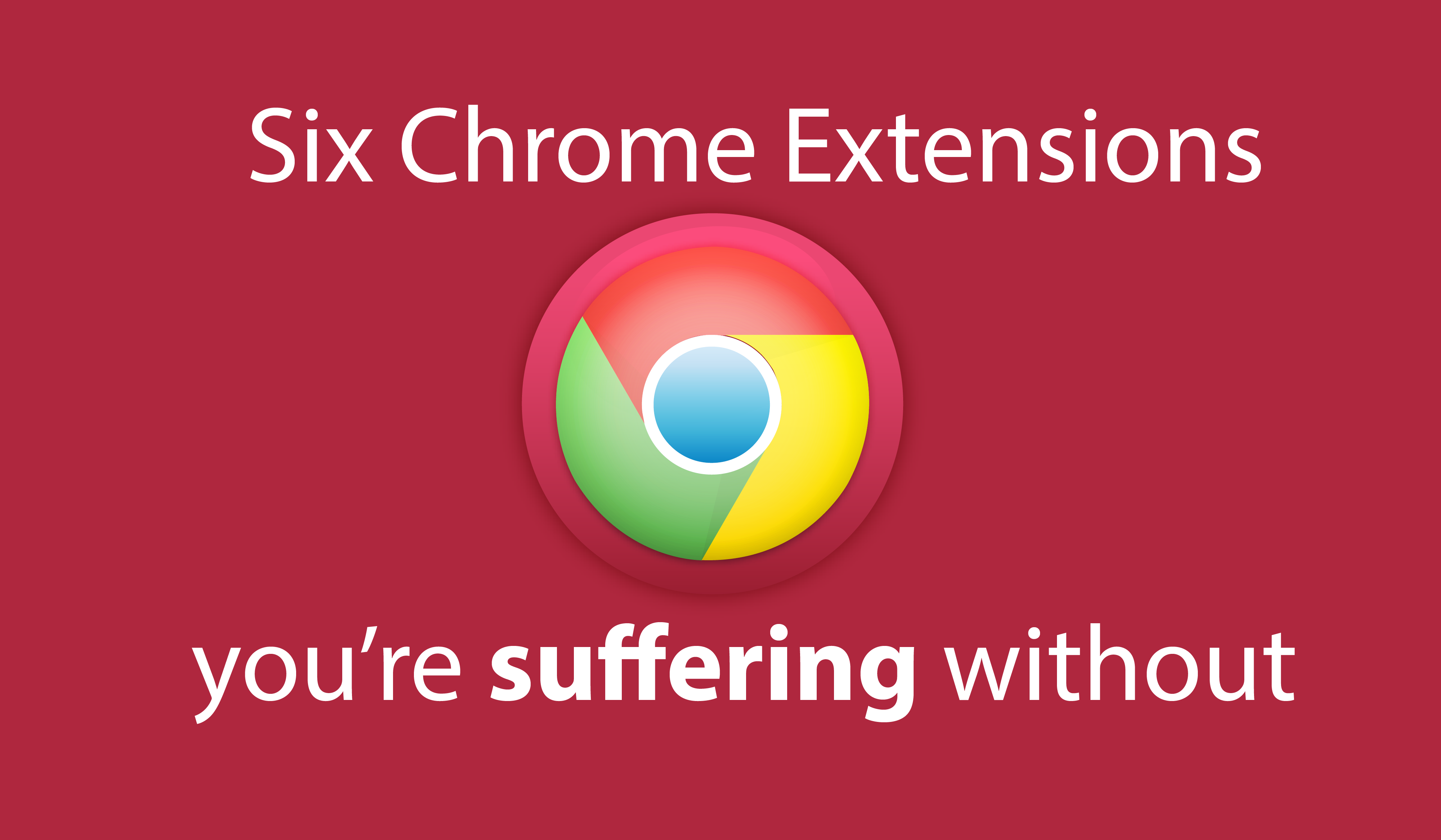 Six Chrome extensions you’re suffering without.